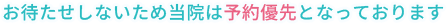 お待たせしないため当院は予約優先となっております